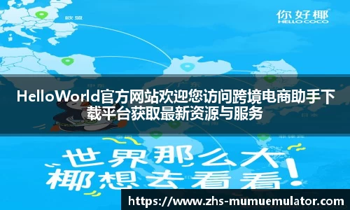 HelloWorld官方网站欢迎您访问跨境电商助手下载平台获取最新资源与服务